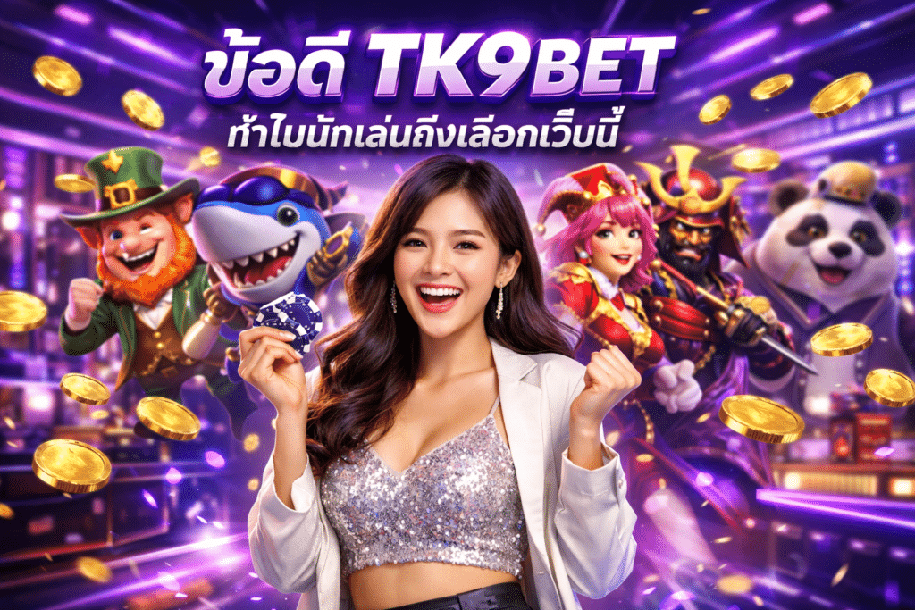 ข้อดี TK9BET ทำไมนักเล่นถึงเลือกเว็บนี้